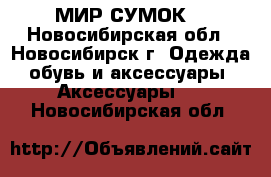 “ МИР СУМОК  - Новосибирская обл., Новосибирск г. Одежда, обувь и аксессуары » Аксессуары   . Новосибирская обл.